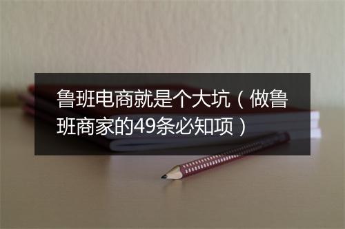 鲁班电商就是个大坑（做鲁班商家的49条必知项）
