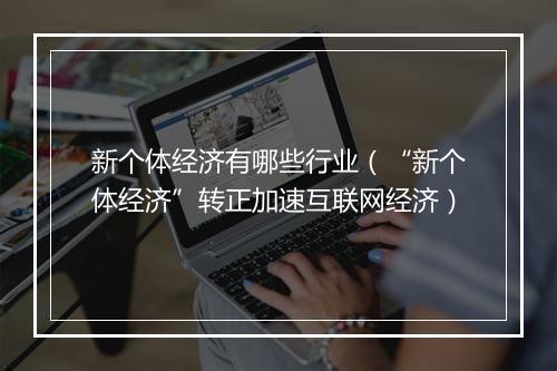 新个体经济有哪些行业（“新个体经济”转正加速互联网经济）