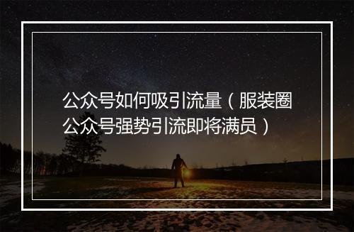 公众号如何吸引流量（服装圈公众号强势引流即将满员）