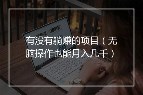有没有躺赚的项目（无脑操作也能月入几千）