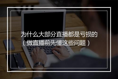 为什么大部分直播都是亏损的（做直播前先懂这些问题）