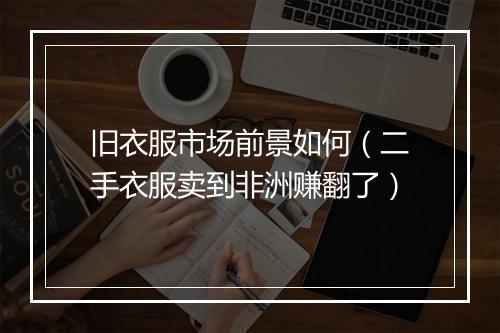 旧衣服市场前景如何（二手衣服卖到非洲赚翻了）