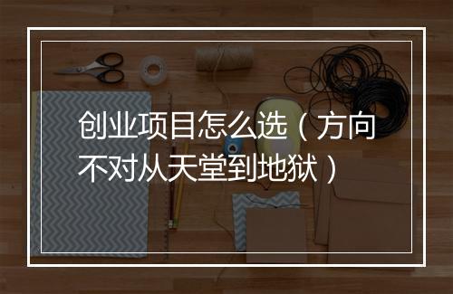 创业项目怎么选（方向不对从天堂到地狱）