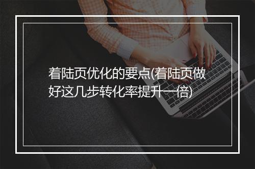着陆页优化的要点(着陆页做好这几步转化率提升一倍)