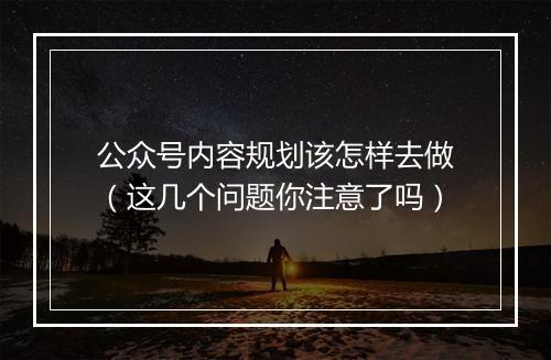 公众号内容规划该怎样去做（这几个问题你注意了吗）