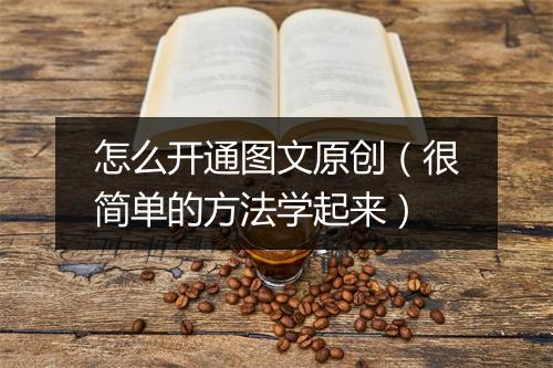 怎么开通图文原创（很简单的方法学起来）