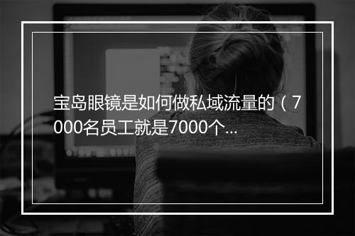 宝岛眼镜是如何做私域流量的（7000名员工就是7000个KOC）
