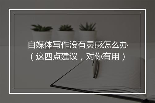 自媒体写作没有灵感怎么办（这四点建议，对你有用）