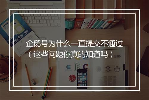 企鹅号为什么一直提交不通过（这些问题你真的知道吗）