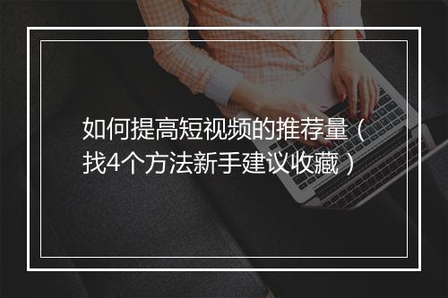 如何提高短视频的推荐量（找4个方法新手建议收藏）