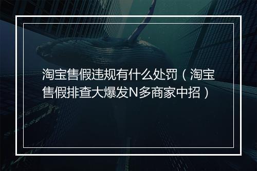 淘宝售假违规有什么处罚（淘宝售假排查大爆发N多商家中招）