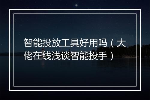 智能投放工具好用吗（大佬在线浅谈智能投手）