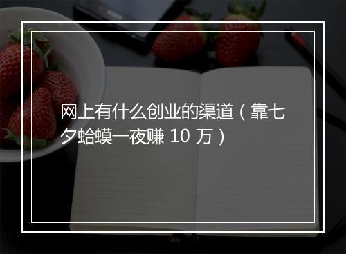 网上有什么创业的渠道（靠七夕蛤蟆一夜赚 10 万）