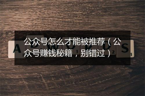 公众号怎么才能被推荐（公众号赚钱秘籍，别错过）