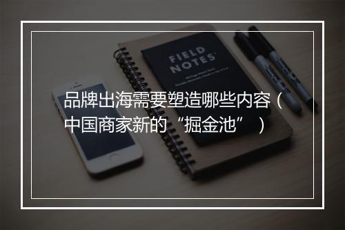 品牌出海需要塑造哪些内容（中国商家新的“掘金池”）