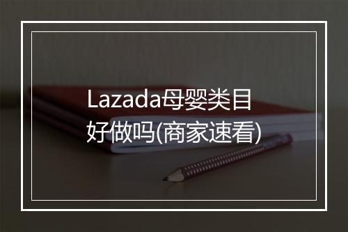 Lazada母婴类目好做吗(商家速看)
