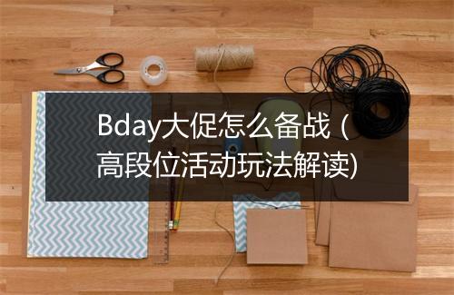 Bday大促怎么备战（高段位活动玩法解读)
