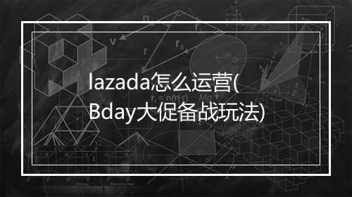 lazada怎么运营(Bday大促备战玩法)