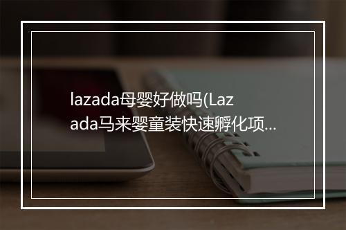 lazada母婴好做吗(Lazada马来婴童装快速孵化项目启动)