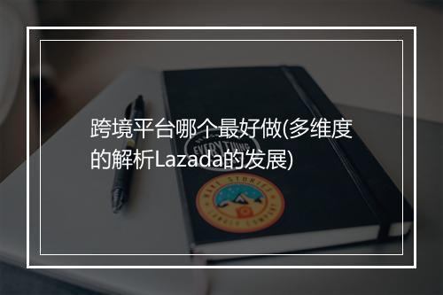 跨境平台哪个最好做(多维度的解析Lazada的发展)