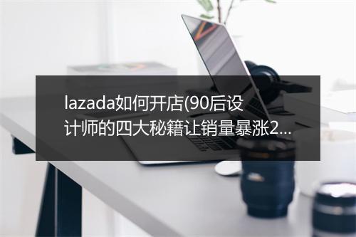 lazada如何开店(90后设计师的四大秘籍让销量暴涨25倍)