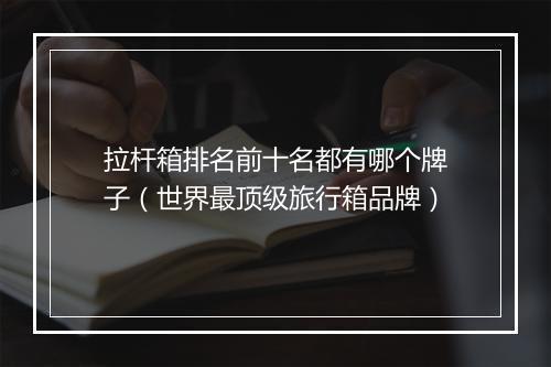 拉杆箱排名前十名都有哪个牌子（世界最顶级旅行箱品牌）