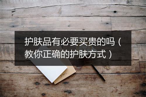 护肤品有必要买贵的吗（教你正确的护肤方式）