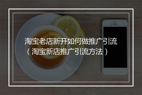 淘宝老店新开如何做推广引流（淘宝新店推广引流方法）