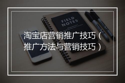 淘宝店营销推广技巧（推广方法与营销技巧）