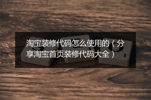 淘宝装修代码怎么使用的（分享淘宝首页装修代码大全）