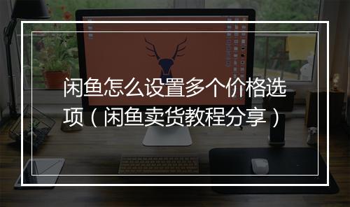 闲鱼怎么设置多个价格选项（闲鱼卖货教程分享）