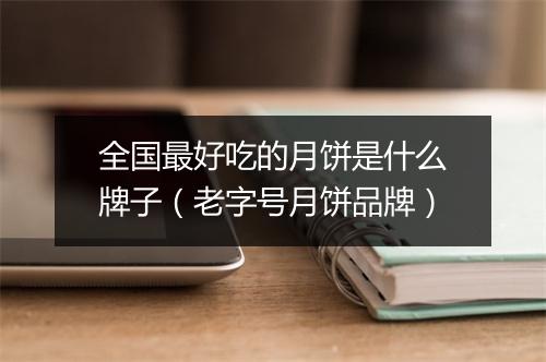 全国最好吃的月饼是什么牌子（老字号月饼品牌）