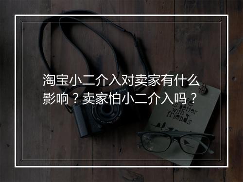 淘宝小二介入对卖家有什么影响？卖家怕小二介入吗？