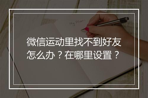 微信运动里找不到好友怎么办？在哪里设置？