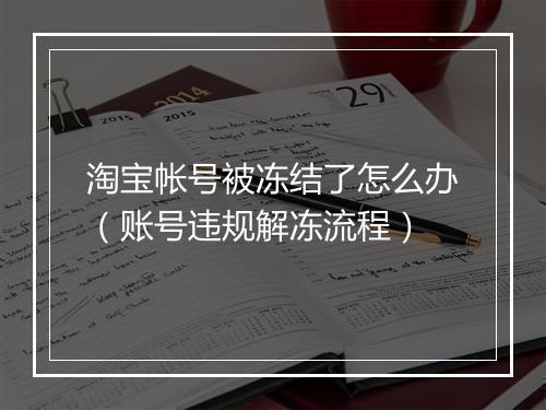 淘宝帐号被冻结了怎么办（账号违规解冻流程）