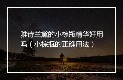 雅诗兰黛的小棕瓶精华好用吗（小棕瓶的正确用法）