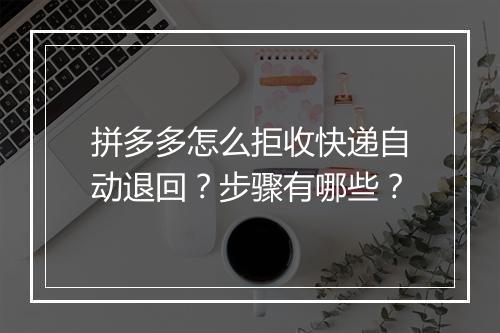 拼多多怎么拒收快递自动退回？步骤有哪些？