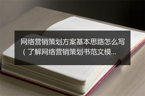 网络营销策划方案基本思路怎么写（了解网络营销策划书范文模板）