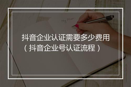 抖音企业认证需要多少费用（抖音企业号认证流程）