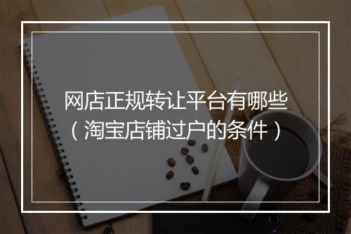 网店正规转让平台有哪些（淘宝店铺过户的条件）