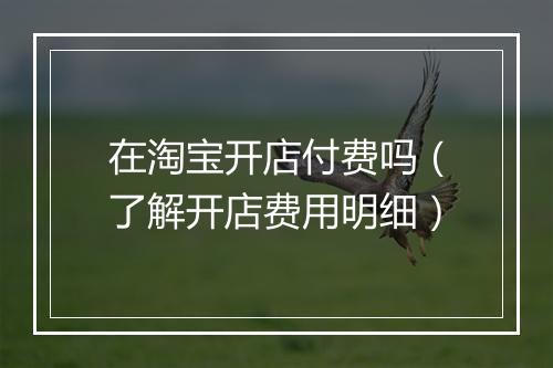 在淘宝开店付费吗（了解开店费用明细）