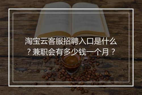 淘宝云客服招聘入口是什么？兼职会有多少钱一个月？