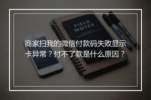 商家扫我的微信付款码失败显示卡异常？付不了款是什么原因？