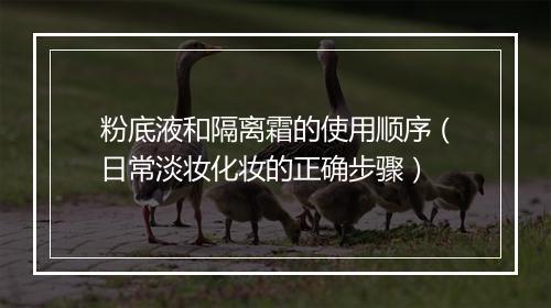 粉底液和隔离霜的使用顺序（日常淡妆化妆的正确步骤）