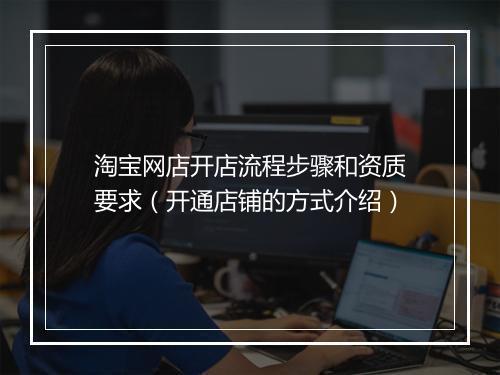 淘宝网店开店流程步骤和资质要求（开通店铺的方式介绍）