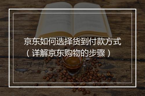 京东如何选择货到付款方式（详解京东购物的步骤）