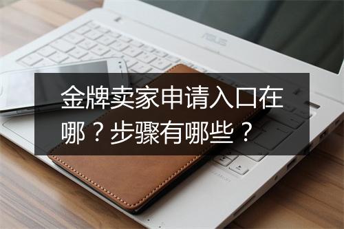 金牌卖家申请入口在哪？步骤有哪些？