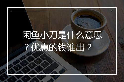 闲鱼小刀是什么意思？优惠的钱谁出？