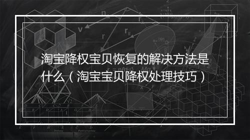 淘宝降权宝贝恢复的解决方法是什么（淘宝宝贝降权处理技巧）