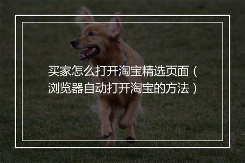 买家怎么打开淘宝精选页面（浏览器自动打开淘宝的方法）